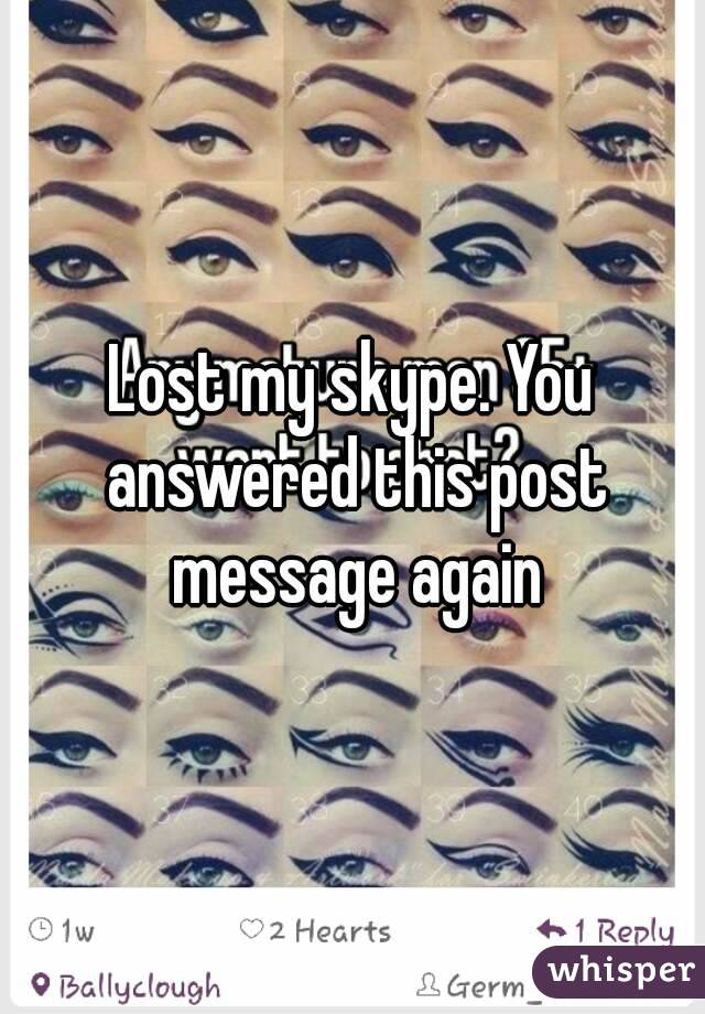 Lost my skype. You answered this post message again