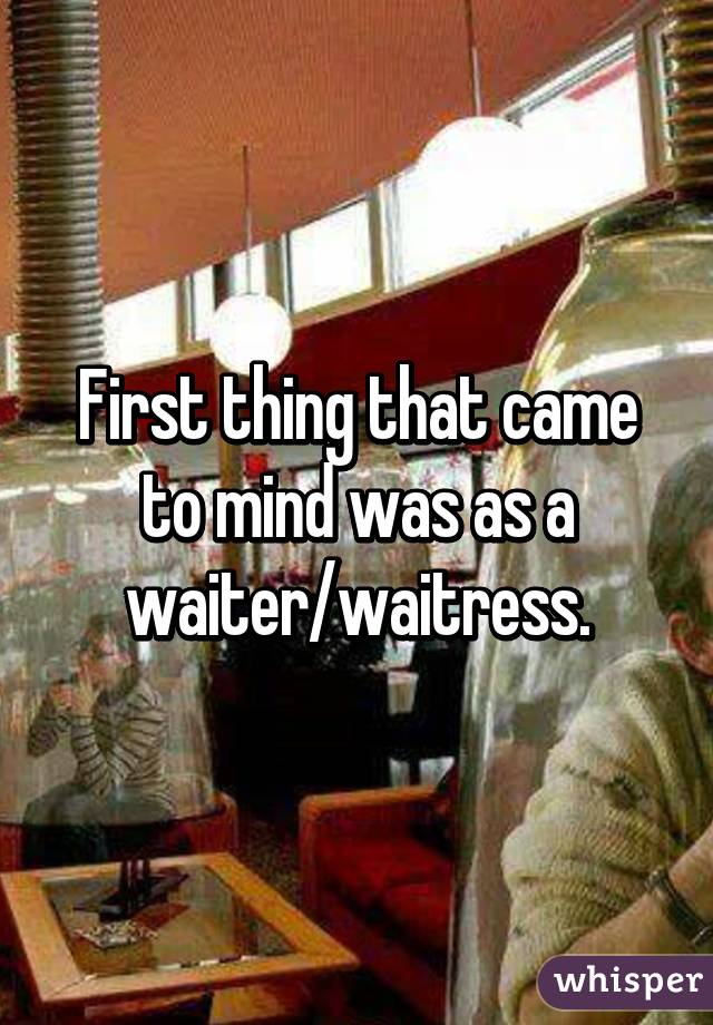 First thing that came to mind was as a waiter/waitress.