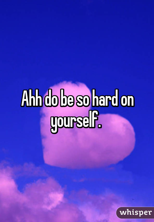 Ahh do be so hard on yourself. 