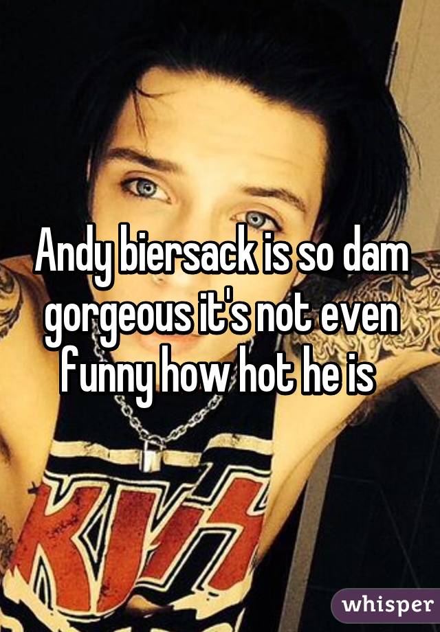 Andy biersack is so dam gorgeous it's not even funny how hot he is 