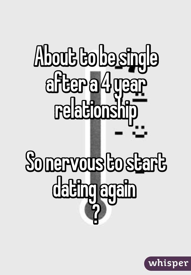 About to be single after a 4 year relationship

So nervous to start dating again 
😱