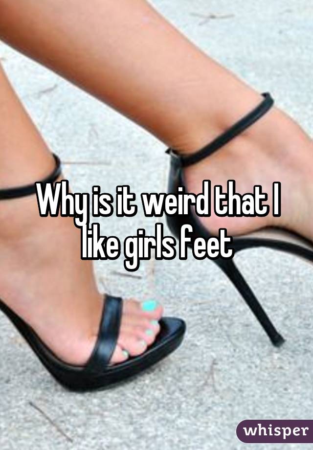 Why is it weird that I like girls feet