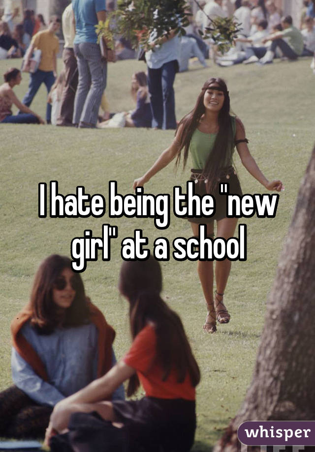 I hate being the "new girl" at a school