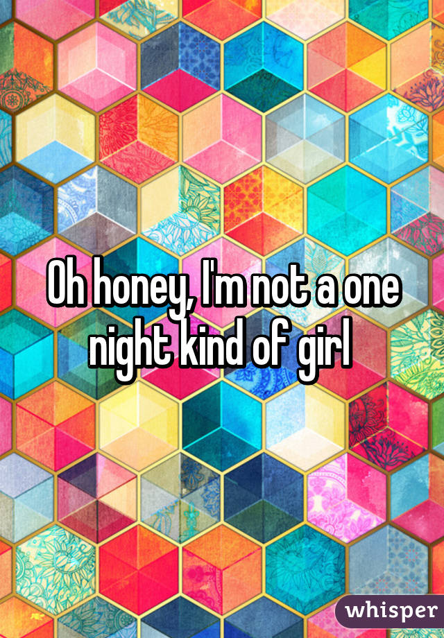 Oh honey, I'm not a one night kind of girl 