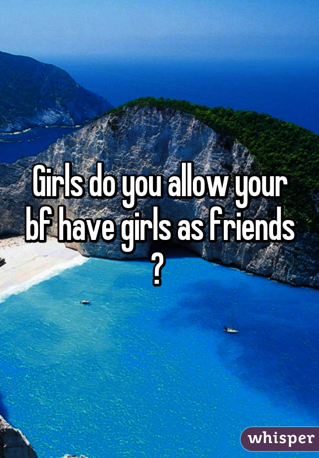 Girls do you allow your bf have girls as friends ? 