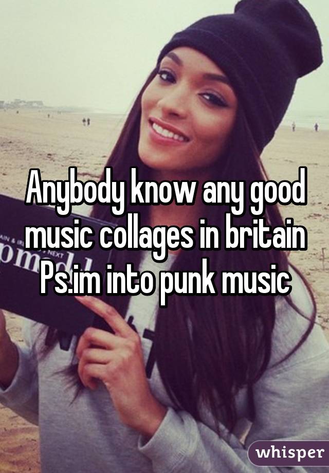 Anybody know any good music collages in britain
Ps.im into punk music