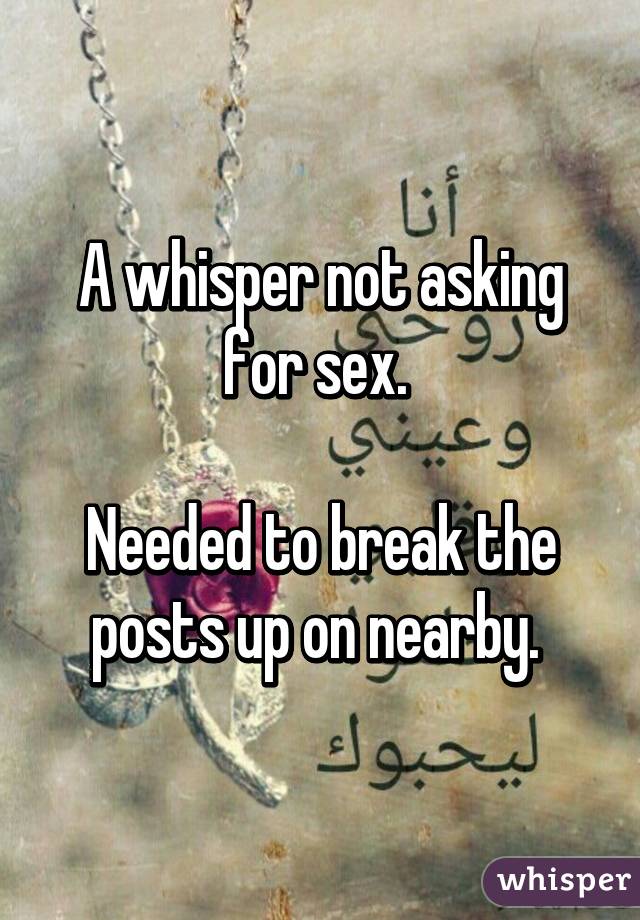 A whisper not asking for sex. 

Needed to break the posts up on nearby. 