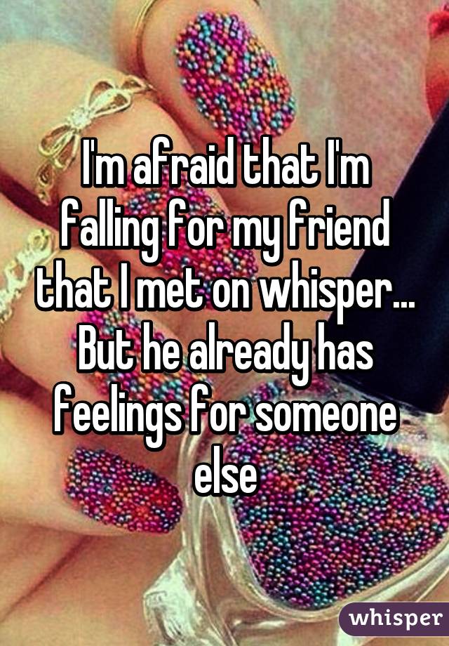 I'm afraid that I'm falling for my friend that I met on whisper... But he already has feelings for someone else