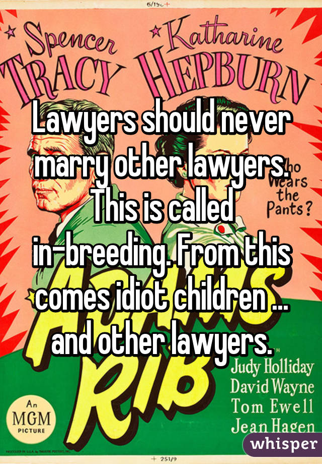 Lawyers should never marry other lawyers. This is called in-breeding. From this comes idiot children ... and other lawyers.