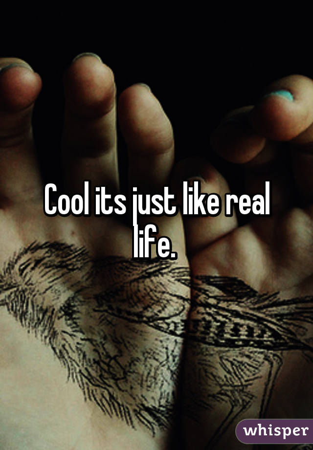 Cool its just like real life. 