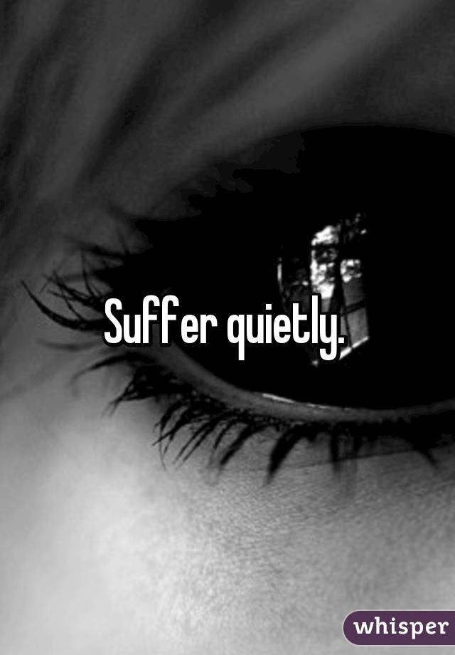 Suffer quietly. 