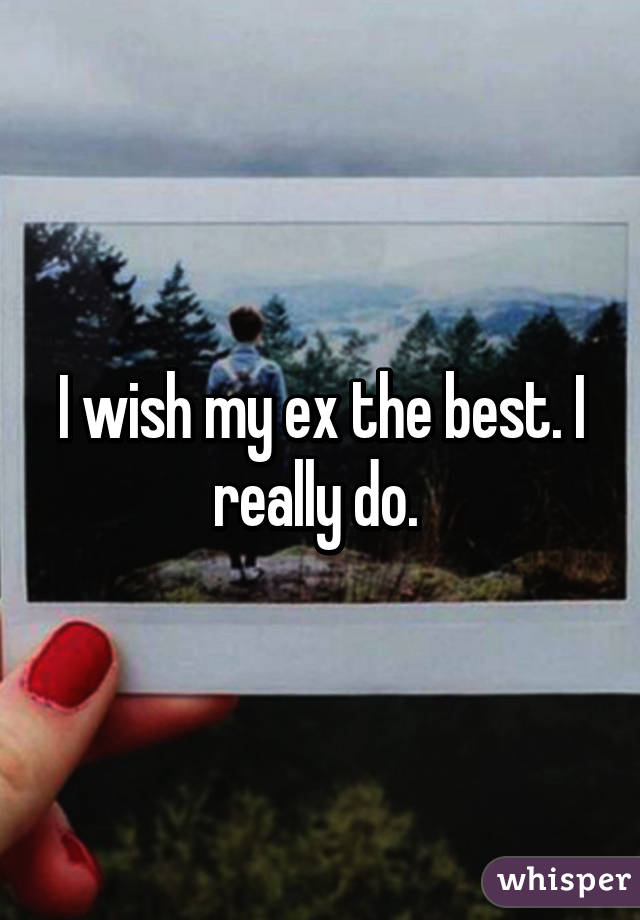 I wish my ex the best. I really do. 