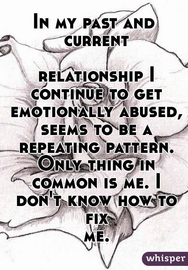 In my past and current

 relationship I continue to get emotionally abused, seems to be a repeating pattern. Only thing in common is me. I don't know how to fix me.