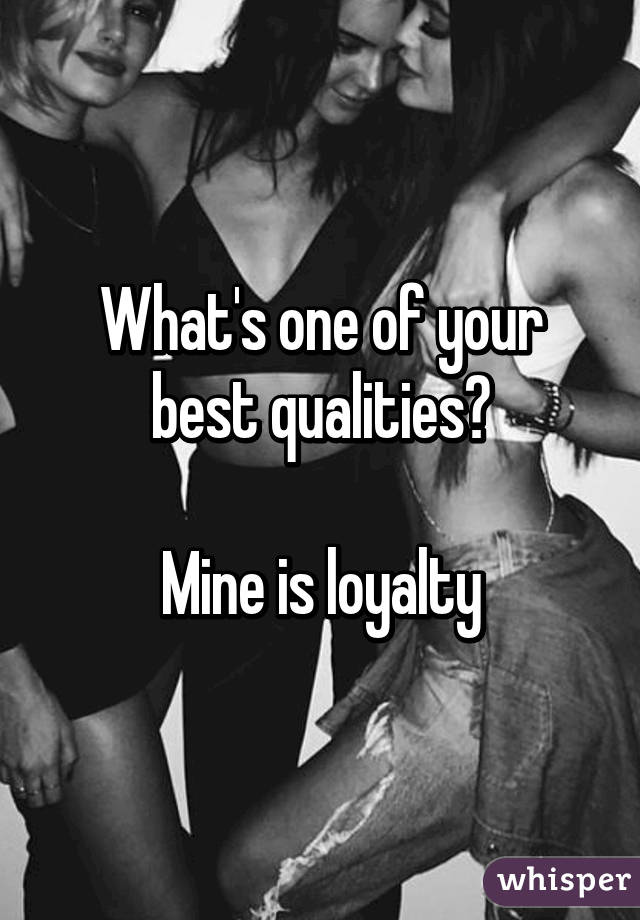 What's one of your best qualities?

Mine is loyalty