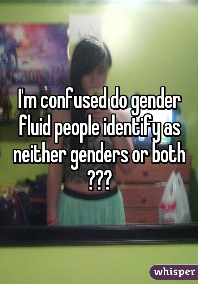 I'm confused do gender fluid people identify as neither genders or both ???