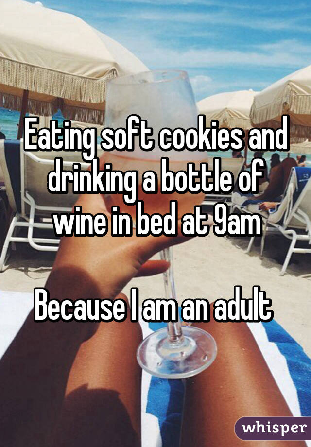 Eating soft cookies and drinking a bottle of wine in bed at 9am

Because I am an adult 