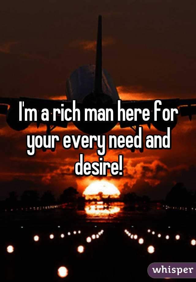 I'm a rich man here for your every need and desire!