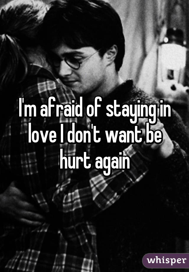 I'm afraid of staying in love I don't want be hurt again