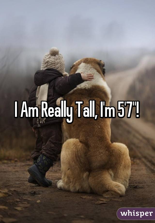 I Am Really Tall, I'm 5'7"! 