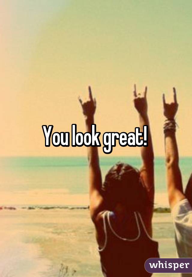 You look great! 