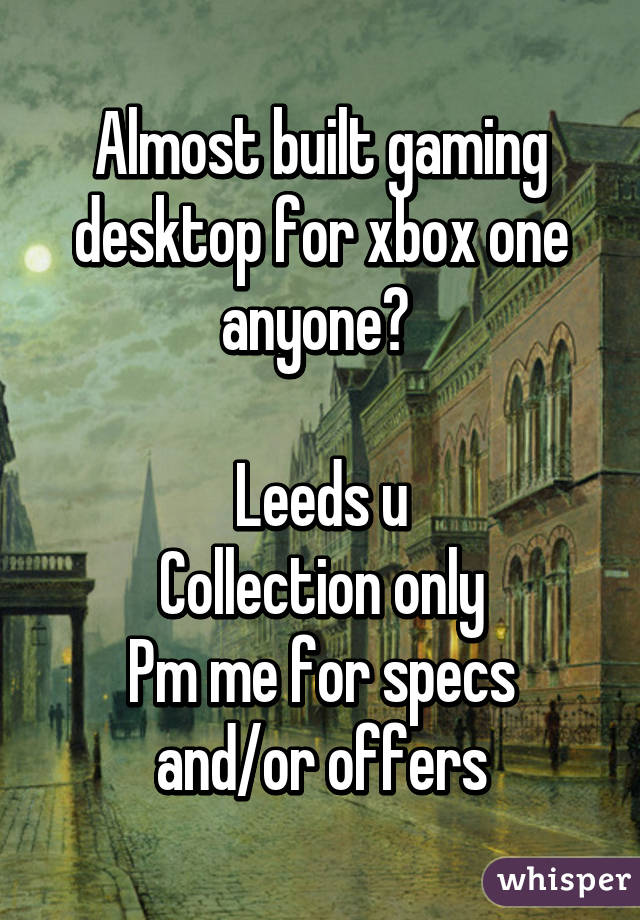 Almost built gaming desktop for xbox one anyone? 

Leeds u
Collection only
Pm me for specs and/or offers