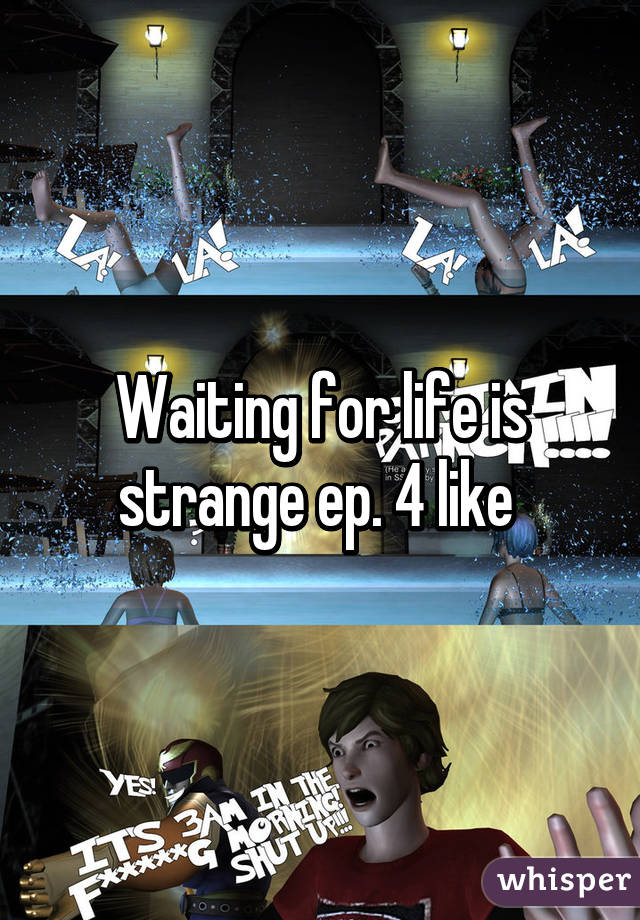 Waiting for life is strange ep. 4 like 