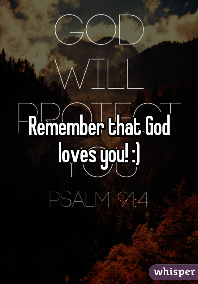 Remember that God loves you! :)