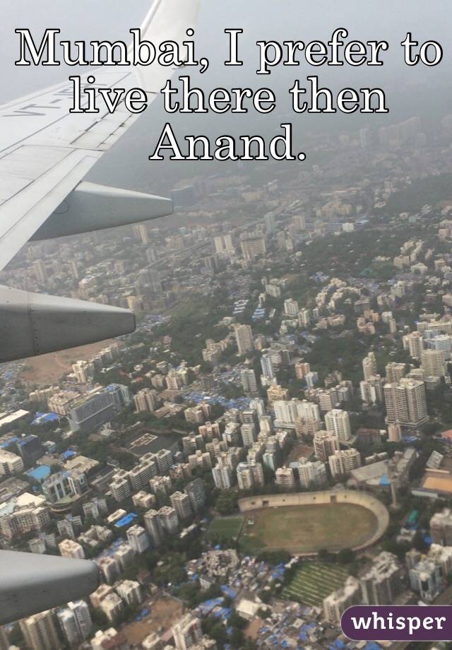 Mumbai, I prefer to live there then
Anand. 