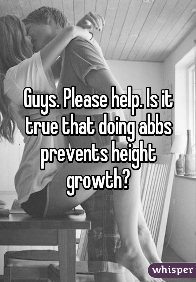 Guys. Please help. Is it true that doing abbs prevents height growth?