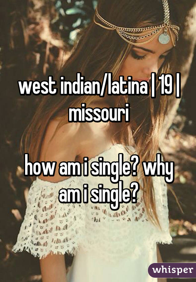 west indian/latina | 19 | missouri

how am i single? why am i single?