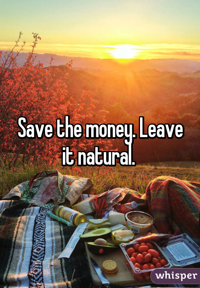 Save the money. Leave it natural. 