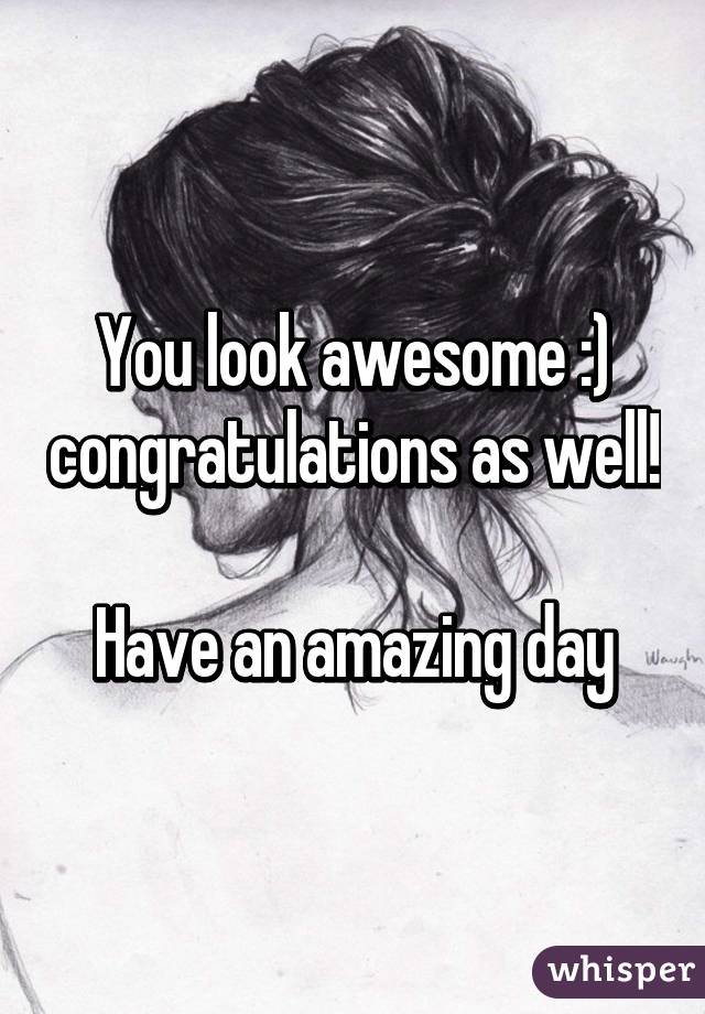 You look awesome :) congratulations as well!

Have an amazing day