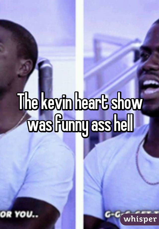 The kevin heart show was funny ass hell