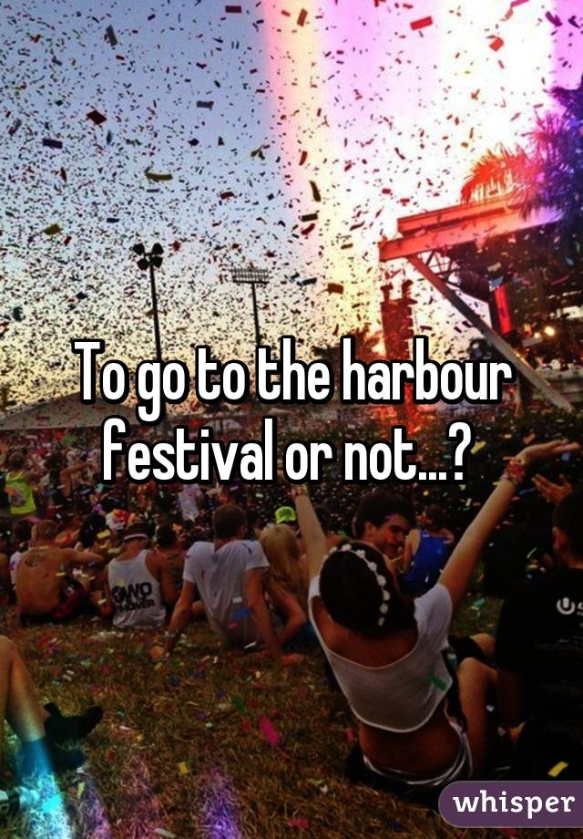 To go to the harbour festival or not...? 