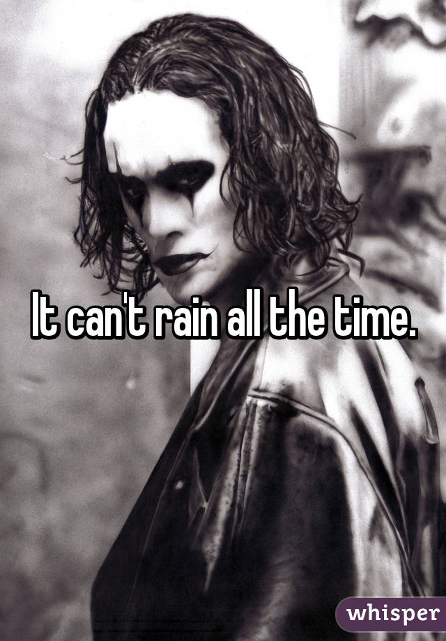 It can't rain all the time.