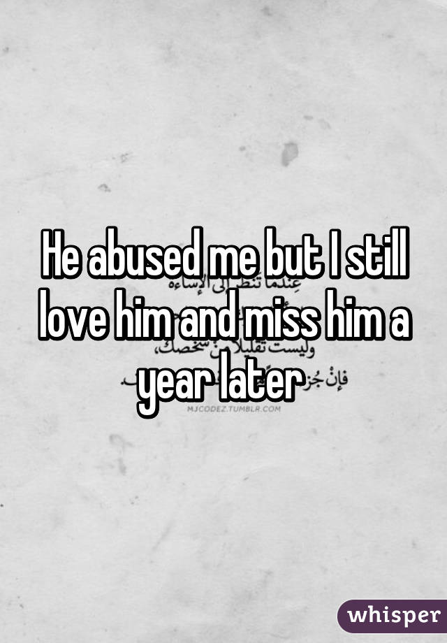 He abused me but I still love him and miss him a year later 