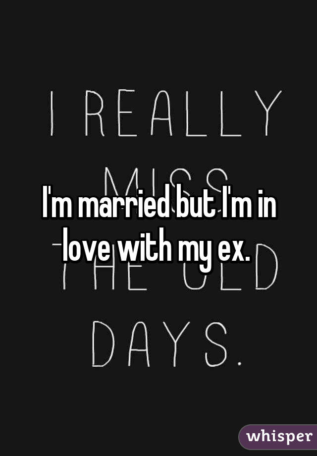 I'm married but I'm in love with my ex. 