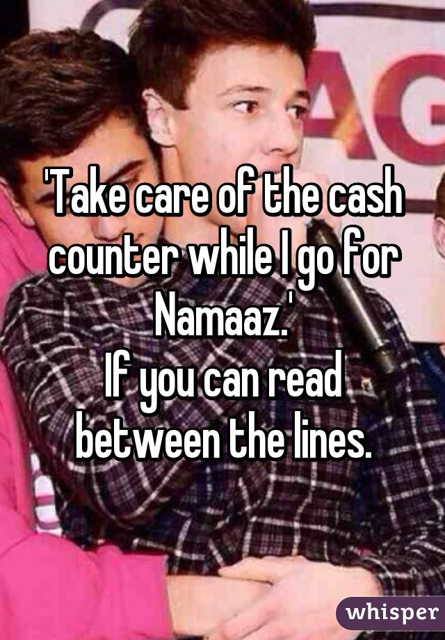 'Take care of the cash counter while I go for Namaaz.'
If you can read between the lines.