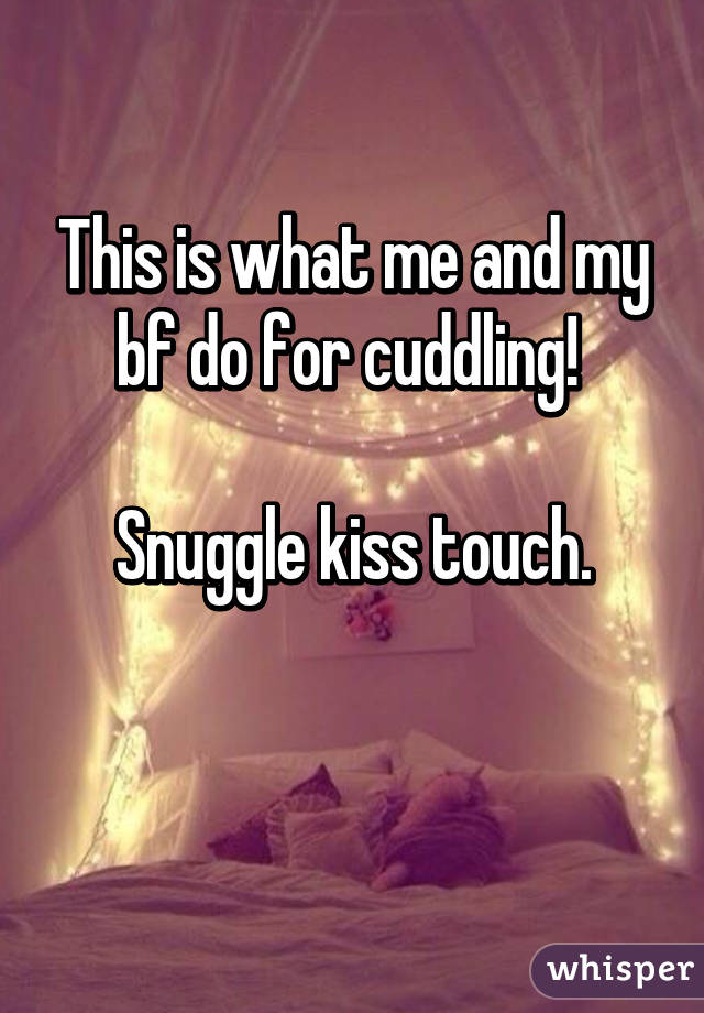 This is what me and my bf do for cuddling! 

Snuggle kiss touch.

