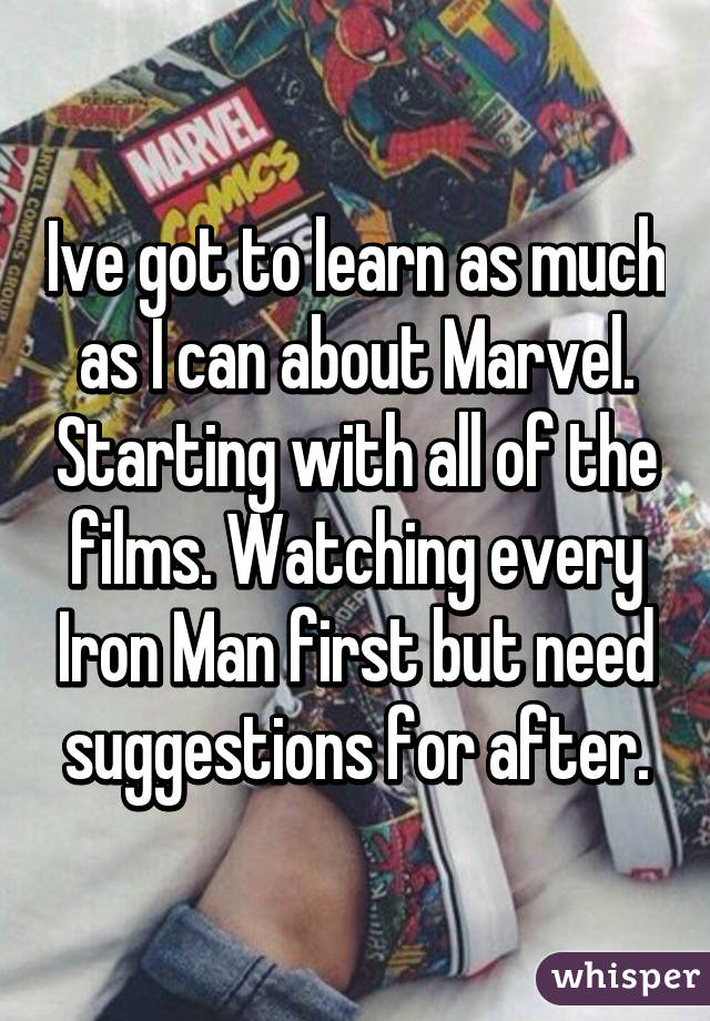 Ive got to learn as much as I can about Marvel. Starting with all of the films. Watching every Iron Man first but need suggestions for after.