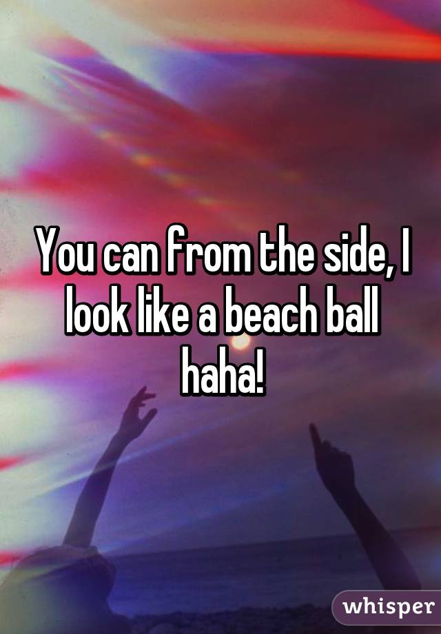 You can from the side, I look like a beach ball haha!