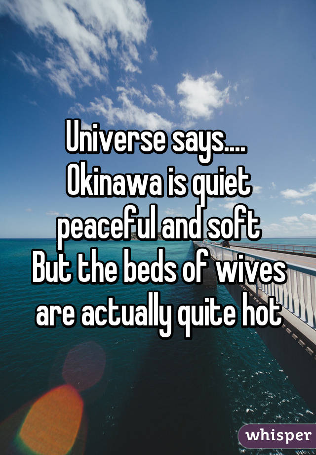 Universe says.... 
Okinawa is quiet peaceful and soft
But the beds of wives are actually quite hot