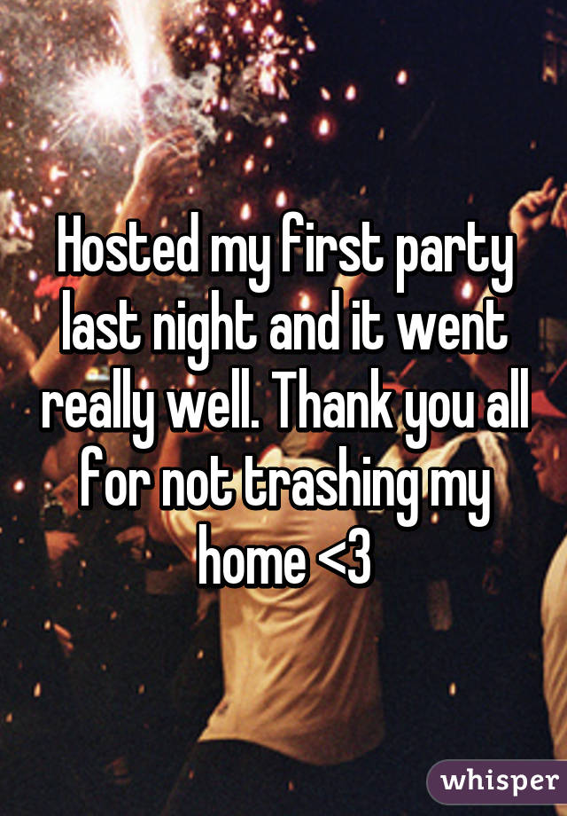 Hosted my first party last night and it went really well. Thank you all for not trashing my home <3