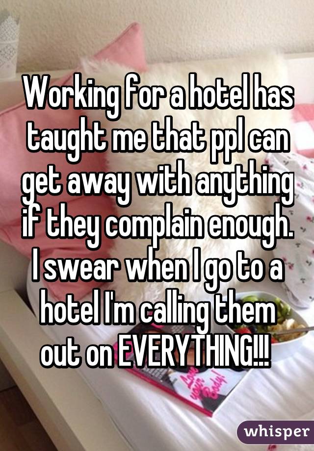 Working for a hotel has taught me that ppl can get away with anything if they complain enough. I swear when I go to a hotel I'm calling them out on EVERYTHING!!! 