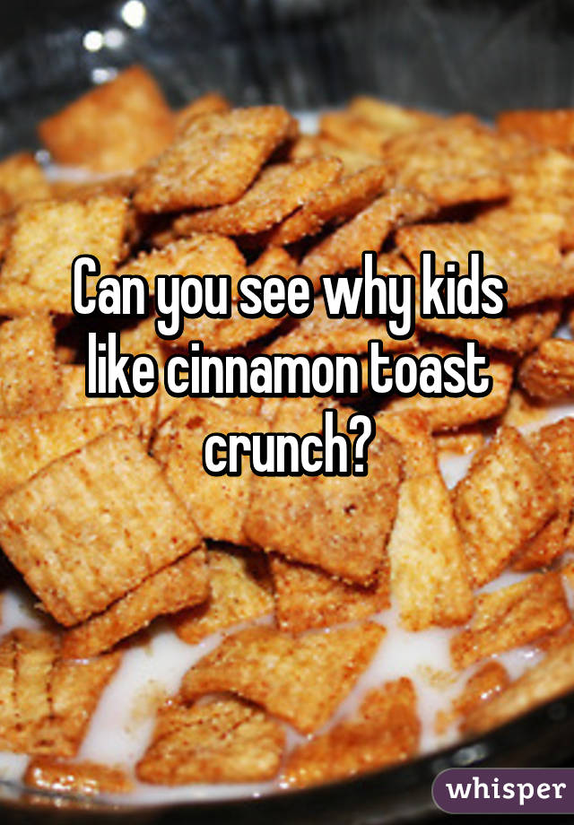 Can you see why kids like cinnamon toast crunch?
