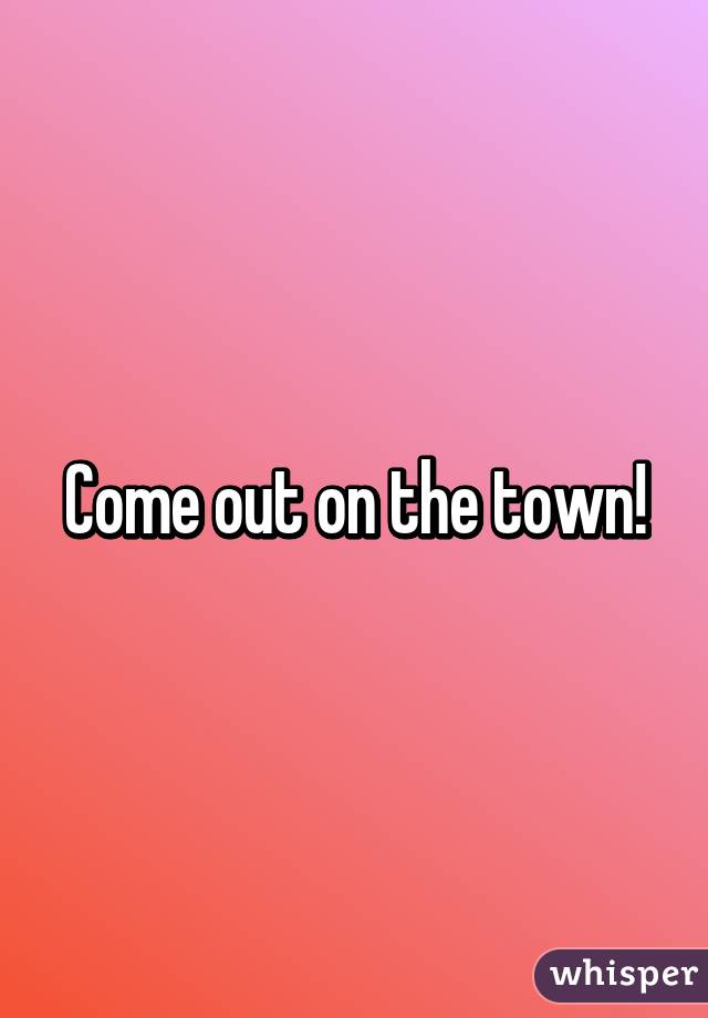 Come out on the town!