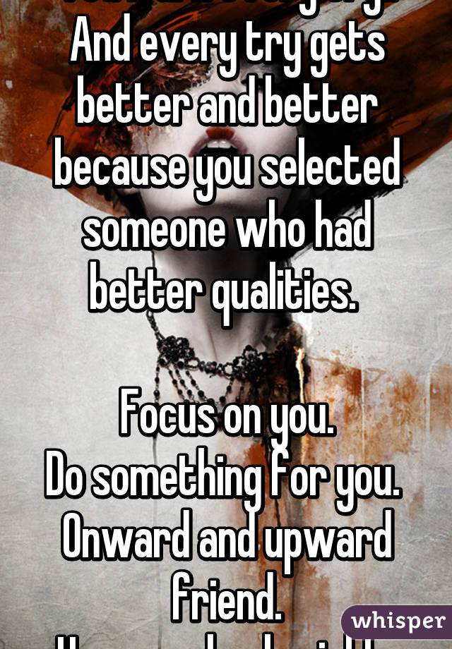 You learn every try.. And every try gets better and better because you selected someone who had better qualities. 

Focus on you.
Do something for you. 
Onward and upward friend.
Hope you heal quickly.