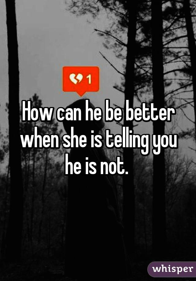 How can he be better when she is telling you he is not. 