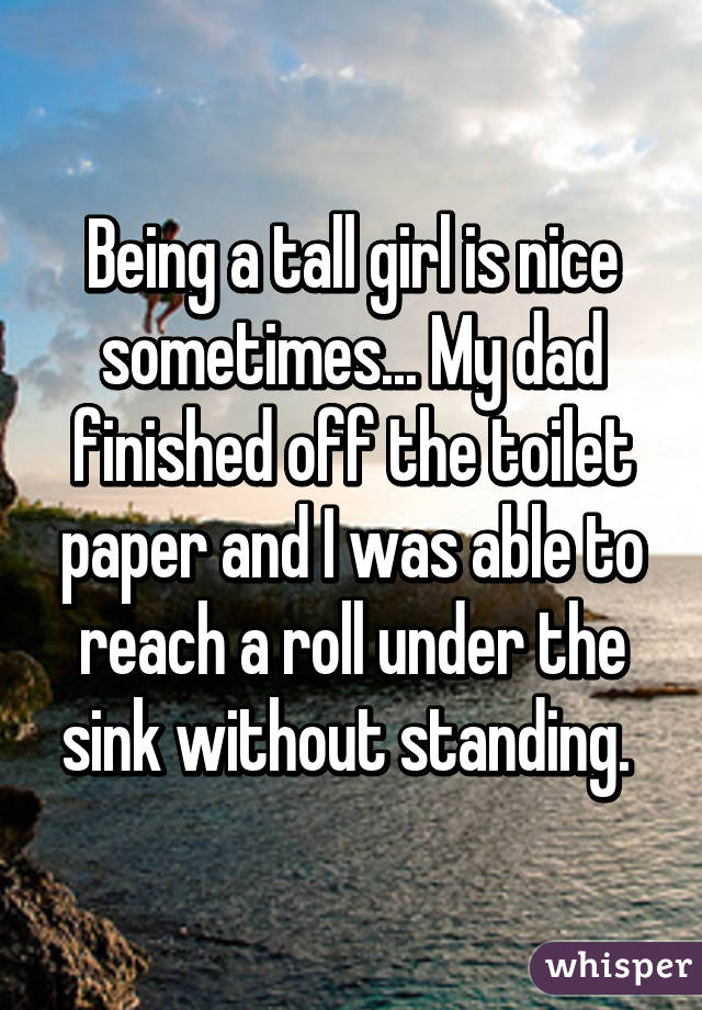 Being a tall girl is nice sometimes... My dad finished off the toilet paper and I was able to reach a roll under the sink without standing. 