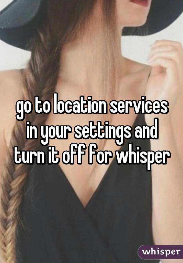 go to location services in your settings and turn it off for whisper